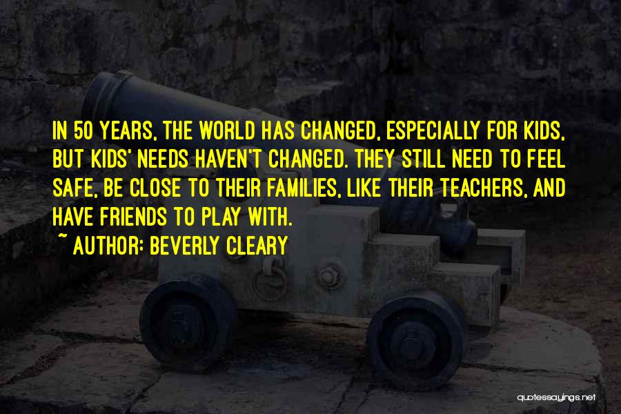 Beverly Cleary Quotes: In 50 Years, The World Has Changed, Especially For Kids, But Kids' Needs Haven't Changed. They Still Need To Feel
