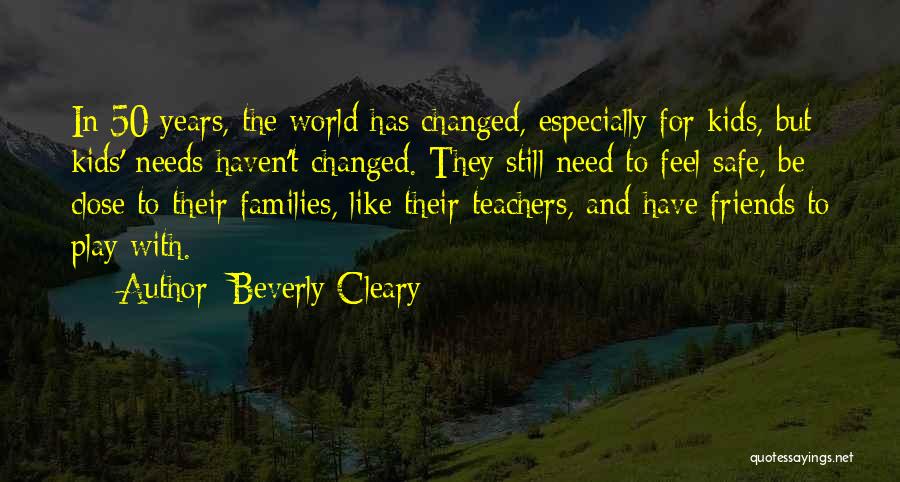 Beverly Cleary Quotes: In 50 Years, The World Has Changed, Especially For Kids, But Kids' Needs Haven't Changed. They Still Need To Feel