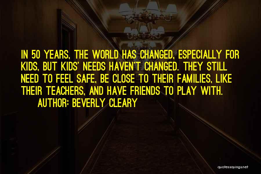 Beverly Cleary Quotes: In 50 Years, The World Has Changed, Especially For Kids, But Kids' Needs Haven't Changed. They Still Need To Feel