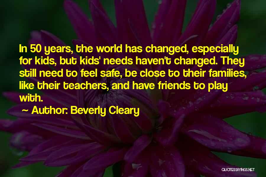 Beverly Cleary Quotes: In 50 Years, The World Has Changed, Especially For Kids, But Kids' Needs Haven't Changed. They Still Need To Feel