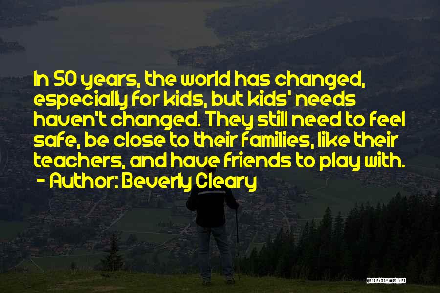 Beverly Cleary Quotes: In 50 Years, The World Has Changed, Especially For Kids, But Kids' Needs Haven't Changed. They Still Need To Feel
