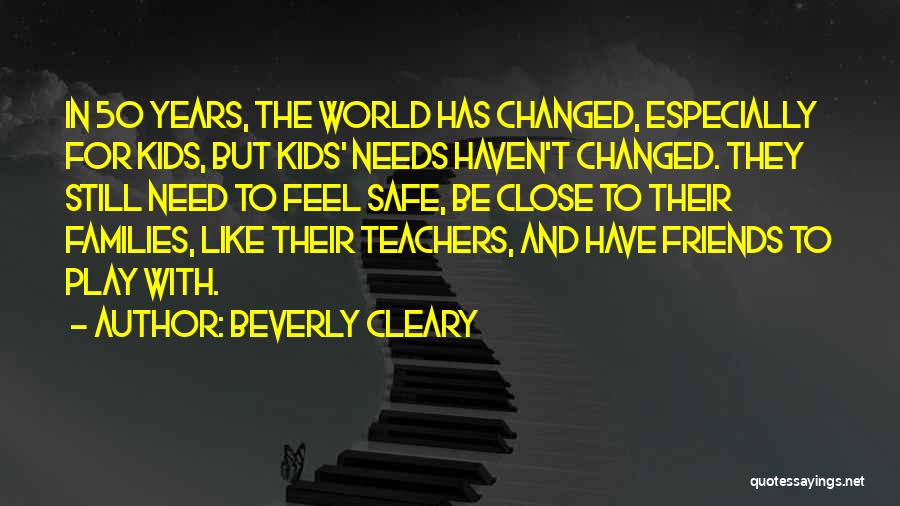 Beverly Cleary Quotes: In 50 Years, The World Has Changed, Especially For Kids, But Kids' Needs Haven't Changed. They Still Need To Feel