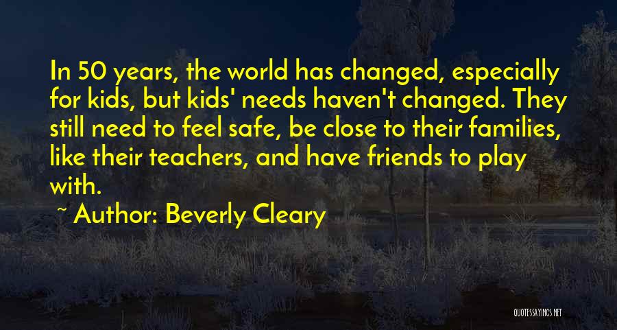 Beverly Cleary Quotes: In 50 Years, The World Has Changed, Especially For Kids, But Kids' Needs Haven't Changed. They Still Need To Feel