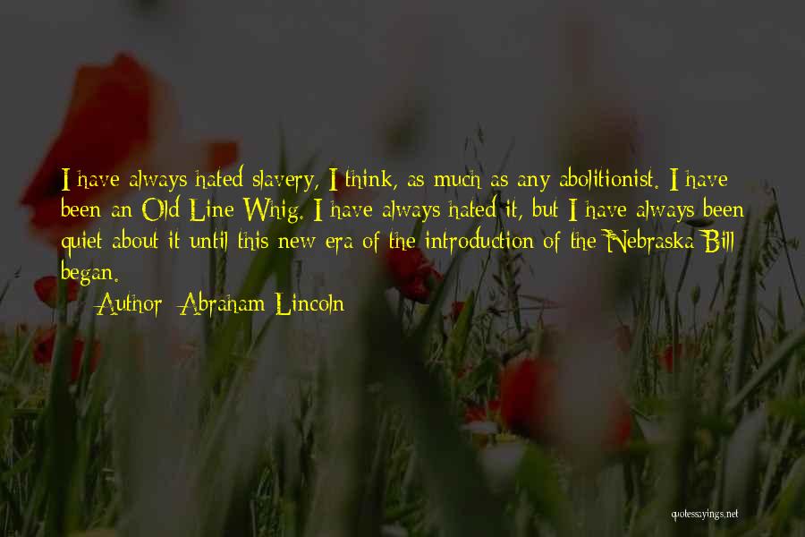 Abraham Lincoln Quotes: I Have Always Hated Slavery, I Think, As Much As Any Abolitionist. I Have Been An Old Line Whig. I