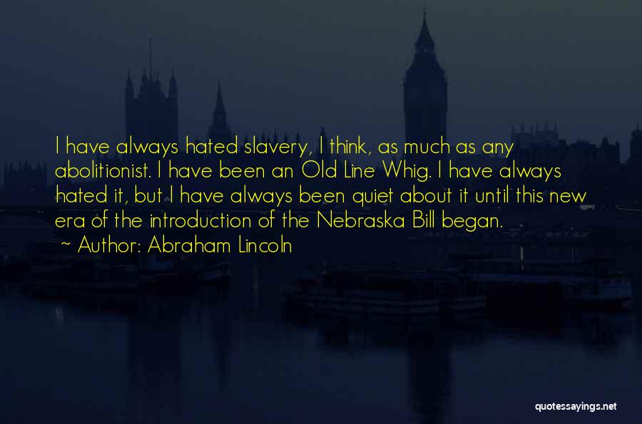 Abraham Lincoln Quotes: I Have Always Hated Slavery, I Think, As Much As Any Abolitionist. I Have Been An Old Line Whig. I