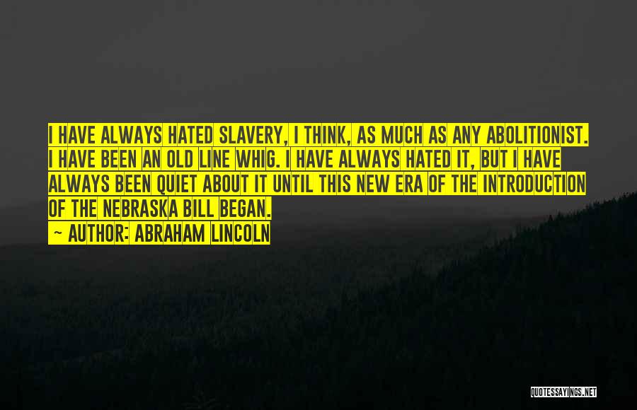 Abraham Lincoln Quotes: I Have Always Hated Slavery, I Think, As Much As Any Abolitionist. I Have Been An Old Line Whig. I