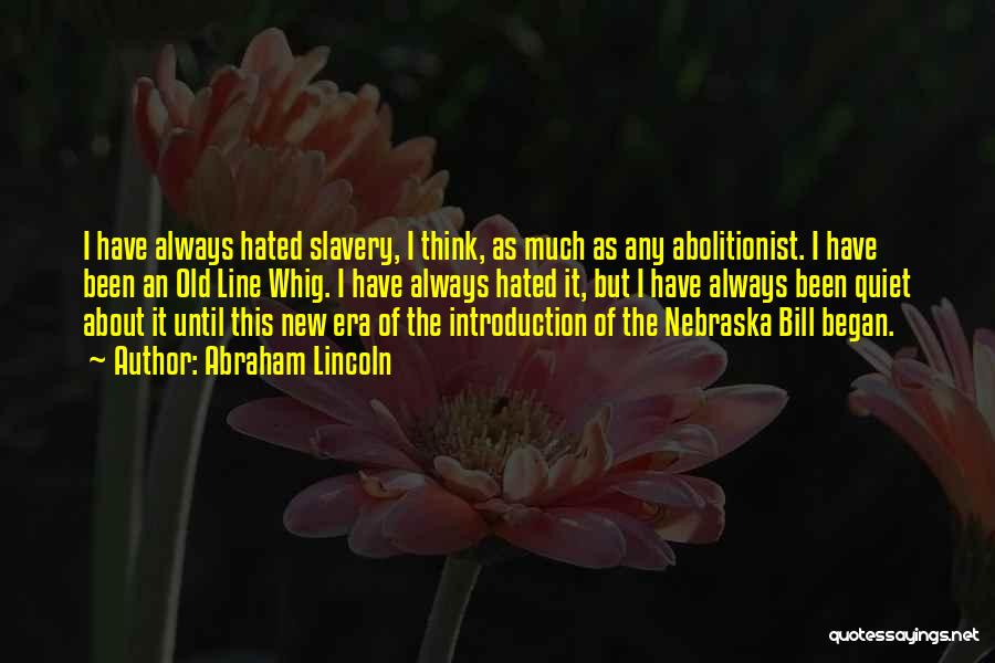 Abraham Lincoln Quotes: I Have Always Hated Slavery, I Think, As Much As Any Abolitionist. I Have Been An Old Line Whig. I