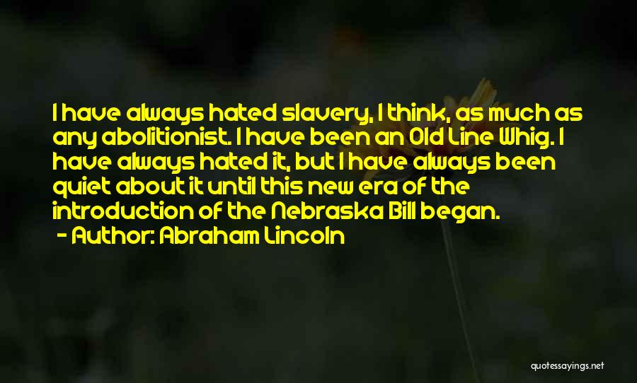 Abraham Lincoln Quotes: I Have Always Hated Slavery, I Think, As Much As Any Abolitionist. I Have Been An Old Line Whig. I