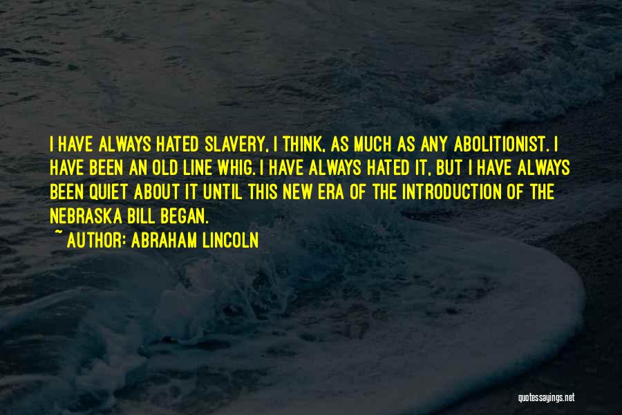 Abraham Lincoln Quotes: I Have Always Hated Slavery, I Think, As Much As Any Abolitionist. I Have Been An Old Line Whig. I