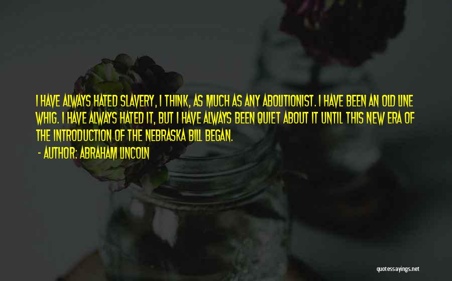 Abraham Lincoln Quotes: I Have Always Hated Slavery, I Think, As Much As Any Abolitionist. I Have Been An Old Line Whig. I