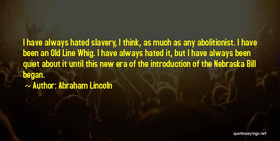 Abraham Lincoln Quotes: I Have Always Hated Slavery, I Think, As Much As Any Abolitionist. I Have Been An Old Line Whig. I