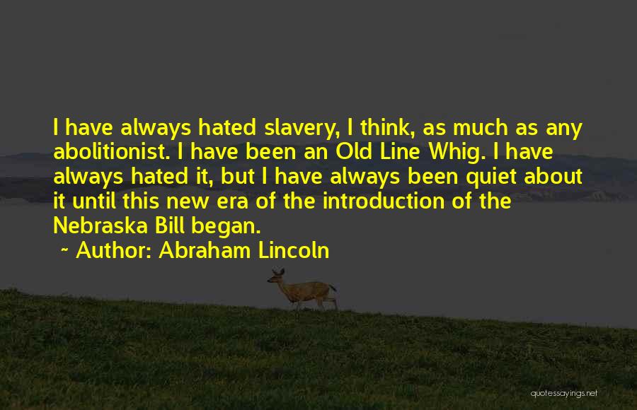 Abraham Lincoln Quotes: I Have Always Hated Slavery, I Think, As Much As Any Abolitionist. I Have Been An Old Line Whig. I