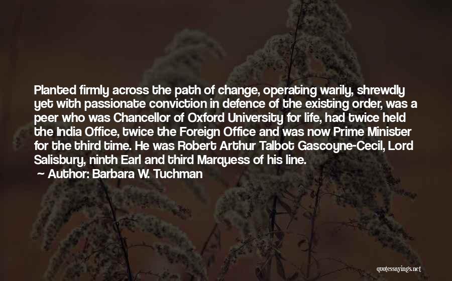 Barbara W. Tuchman Quotes: Planted Firmly Across The Path Of Change, Operating Warily, Shrewdly Yet With Passionate Conviction In Defence Of The Existing Order,