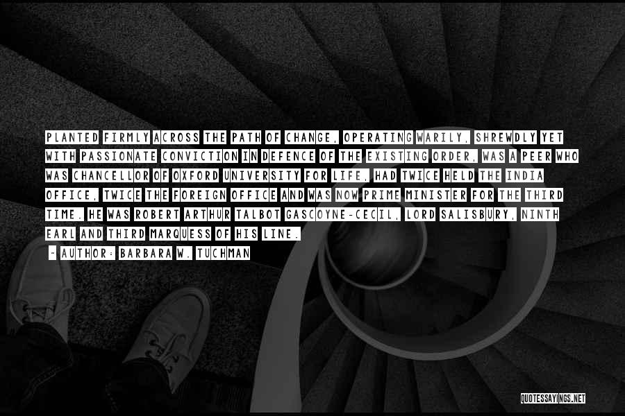 Barbara W. Tuchman Quotes: Planted Firmly Across The Path Of Change, Operating Warily, Shrewdly Yet With Passionate Conviction In Defence Of The Existing Order,