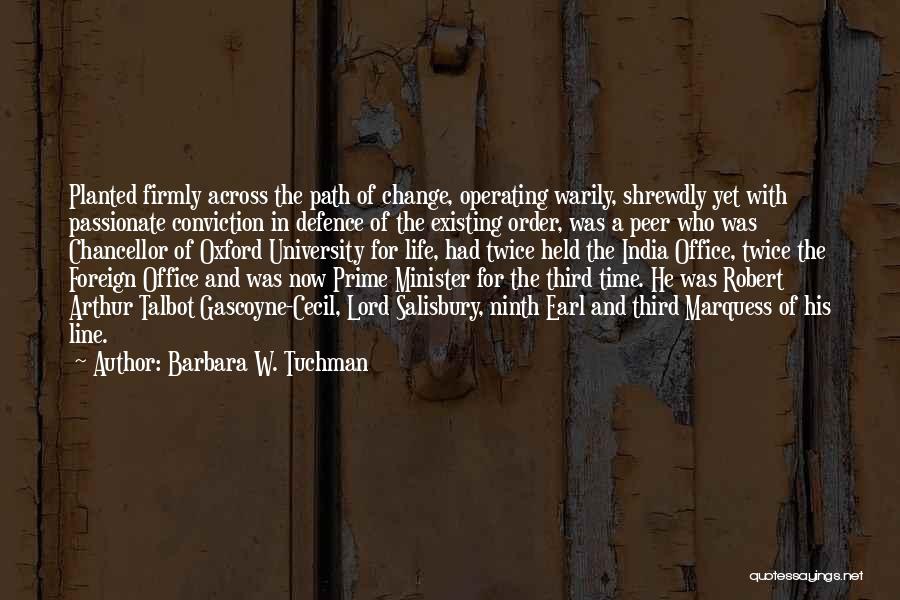 Barbara W. Tuchman Quotes: Planted Firmly Across The Path Of Change, Operating Warily, Shrewdly Yet With Passionate Conviction In Defence Of The Existing Order,