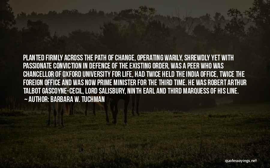 Barbara W. Tuchman Quotes: Planted Firmly Across The Path Of Change, Operating Warily, Shrewdly Yet With Passionate Conviction In Defence Of The Existing Order,