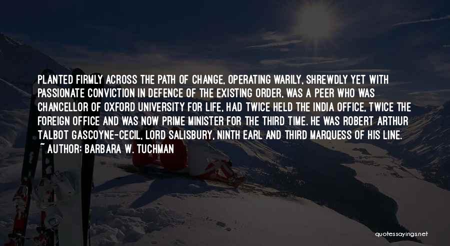 Barbara W. Tuchman Quotes: Planted Firmly Across The Path Of Change, Operating Warily, Shrewdly Yet With Passionate Conviction In Defence Of The Existing Order,