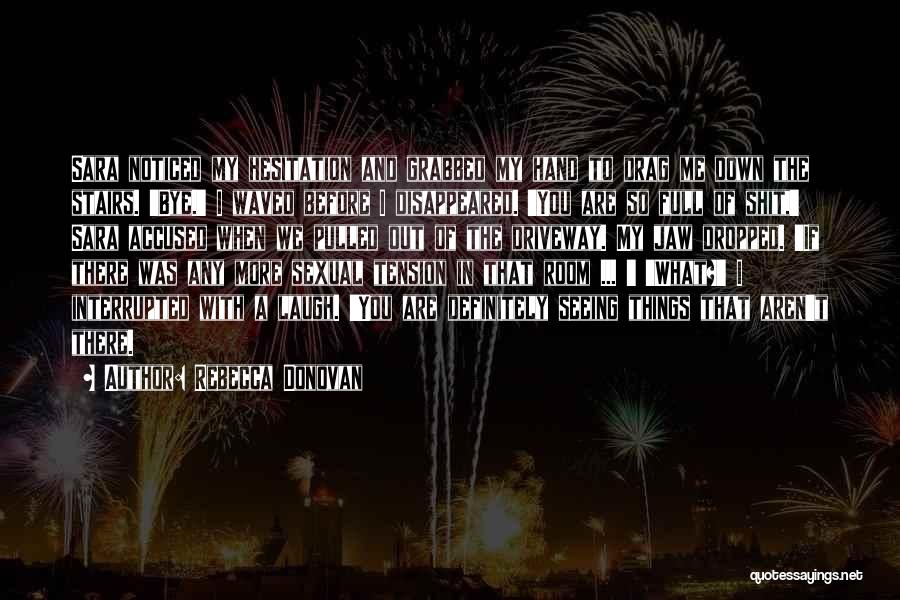Rebecca Donovan Quotes: Sara Noticed My Hesitation And Grabbed My Hand To Drag Me Down The Stairs. 'bye.' I Waved Before I Disappeared.