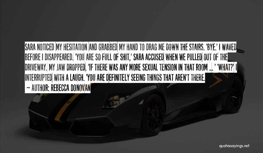 Rebecca Donovan Quotes: Sara Noticed My Hesitation And Grabbed My Hand To Drag Me Down The Stairs. 'bye.' I Waved Before I Disappeared.