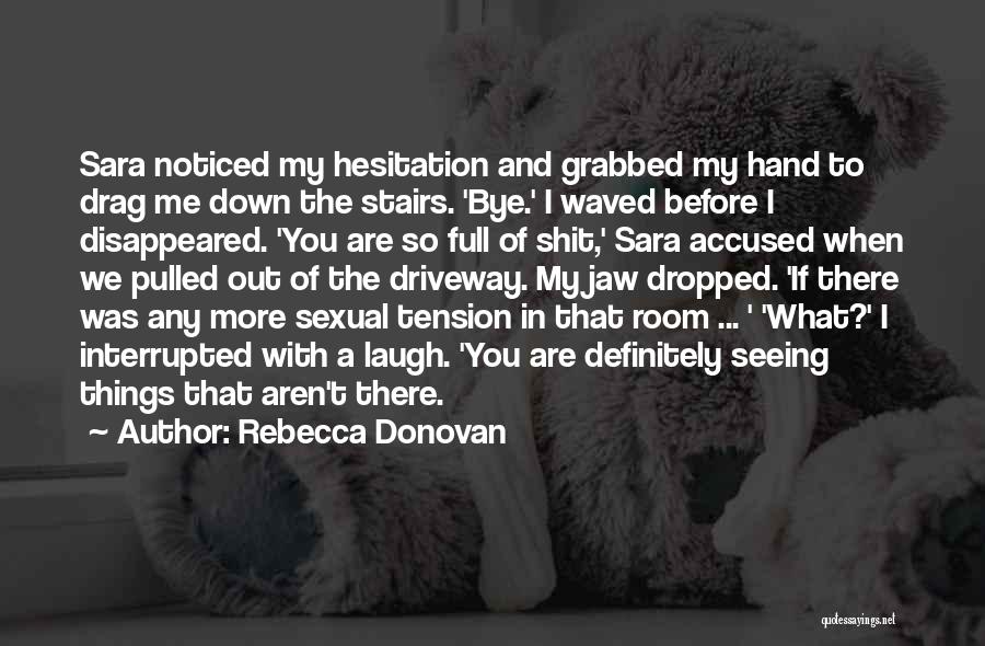 Rebecca Donovan Quotes: Sara Noticed My Hesitation And Grabbed My Hand To Drag Me Down The Stairs. 'bye.' I Waved Before I Disappeared.