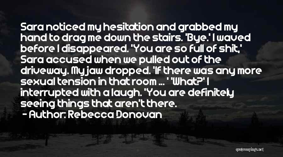 Rebecca Donovan Quotes: Sara Noticed My Hesitation And Grabbed My Hand To Drag Me Down The Stairs. 'bye.' I Waved Before I Disappeared.