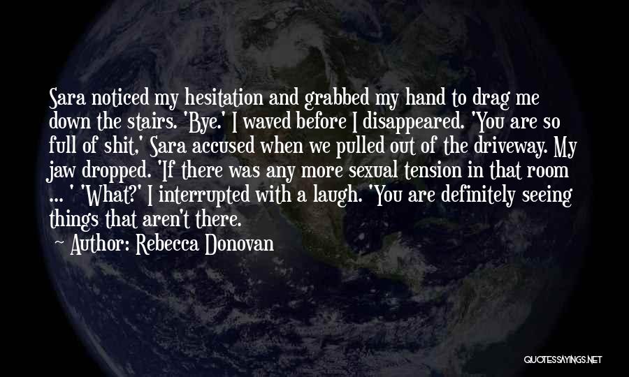 Rebecca Donovan Quotes: Sara Noticed My Hesitation And Grabbed My Hand To Drag Me Down The Stairs. 'bye.' I Waved Before I Disappeared.