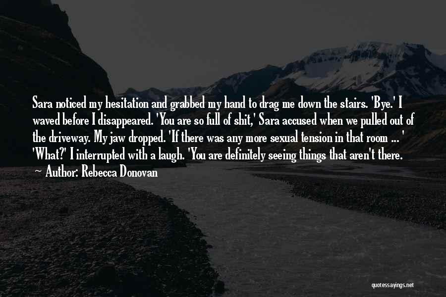 Rebecca Donovan Quotes: Sara Noticed My Hesitation And Grabbed My Hand To Drag Me Down The Stairs. 'bye.' I Waved Before I Disappeared.