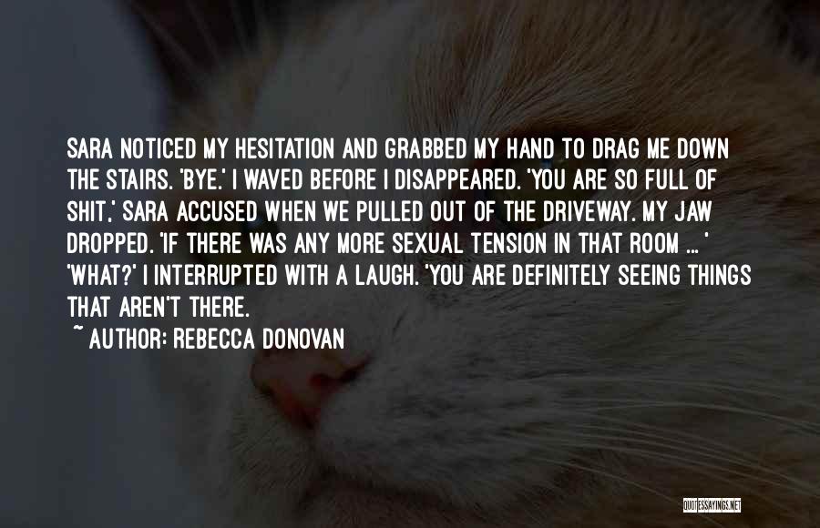 Rebecca Donovan Quotes: Sara Noticed My Hesitation And Grabbed My Hand To Drag Me Down The Stairs. 'bye.' I Waved Before I Disappeared.