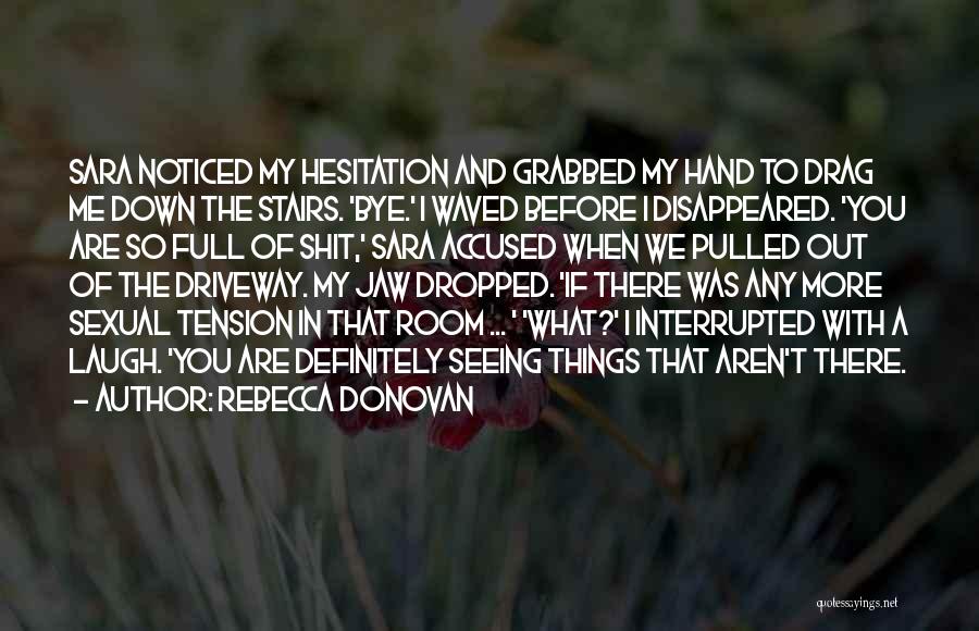 Rebecca Donovan Quotes: Sara Noticed My Hesitation And Grabbed My Hand To Drag Me Down The Stairs. 'bye.' I Waved Before I Disappeared.