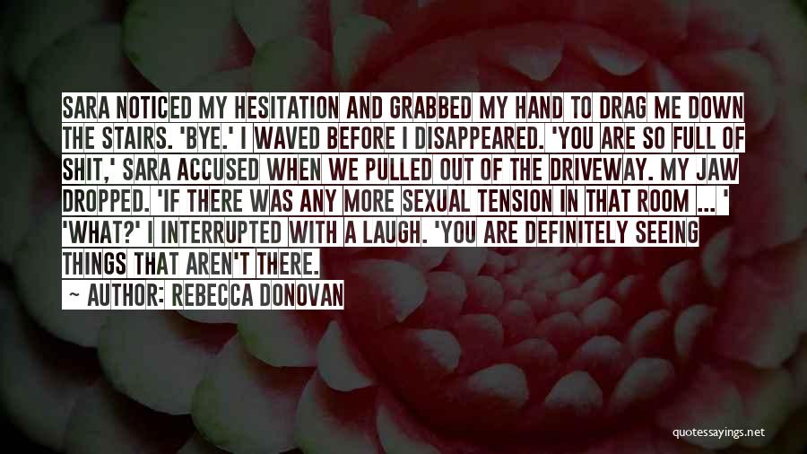 Rebecca Donovan Quotes: Sara Noticed My Hesitation And Grabbed My Hand To Drag Me Down The Stairs. 'bye.' I Waved Before I Disappeared.