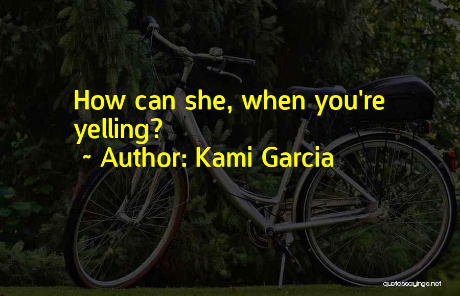 Kami Garcia Quotes: How Can She, When You're Yelling?