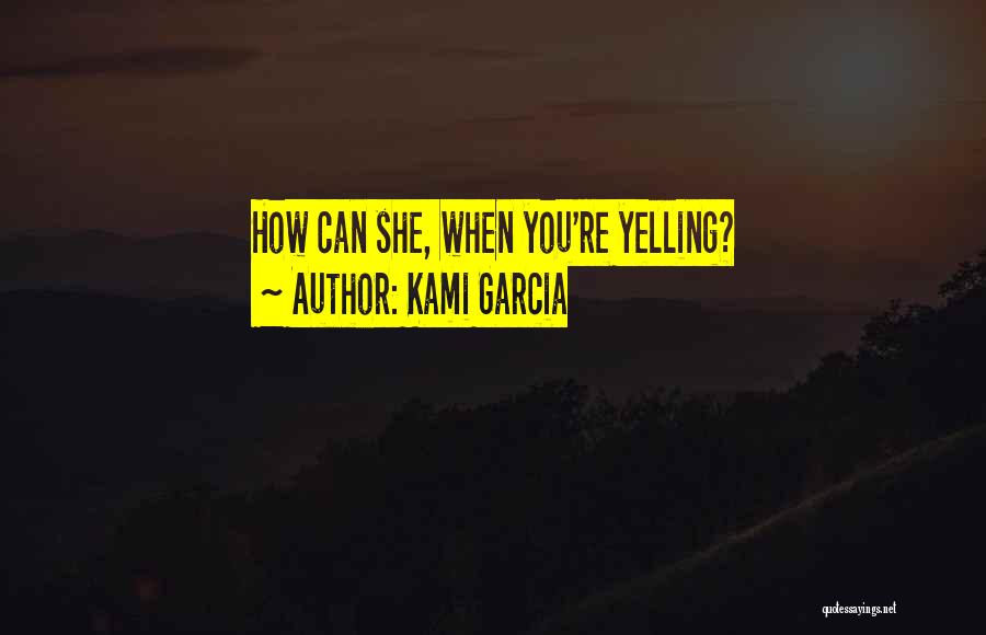 Kami Garcia Quotes: How Can She, When You're Yelling?