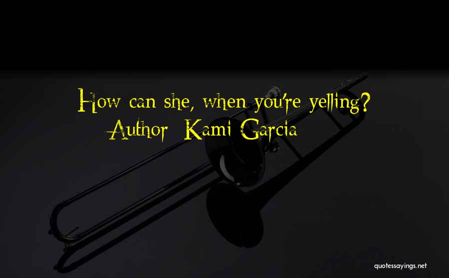 Kami Garcia Quotes: How Can She, When You're Yelling?