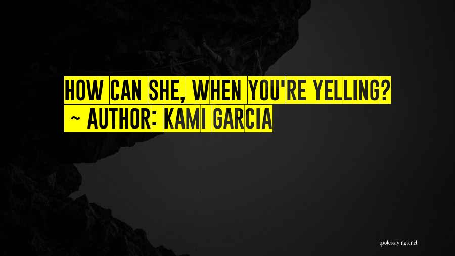 Kami Garcia Quotes: How Can She, When You're Yelling?