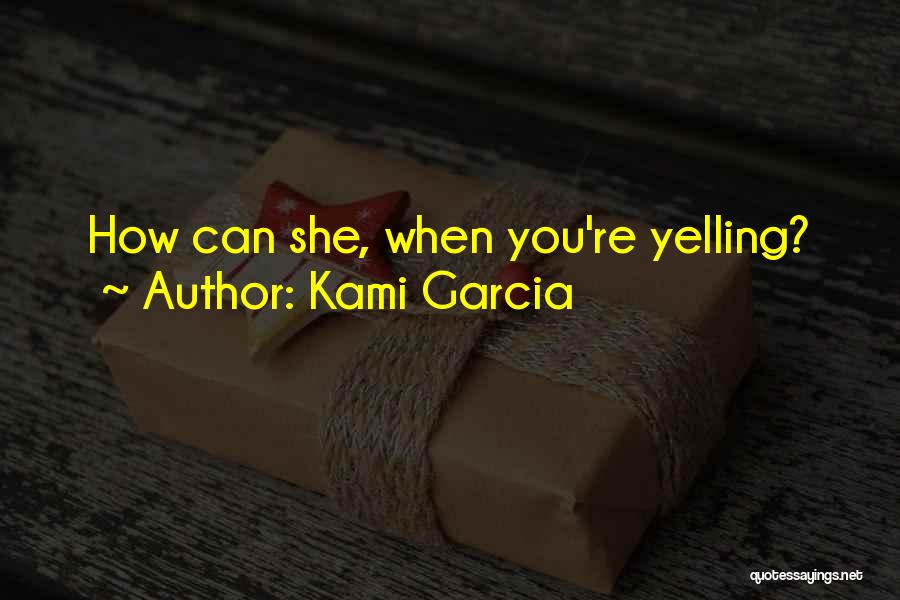 Kami Garcia Quotes: How Can She, When You're Yelling?