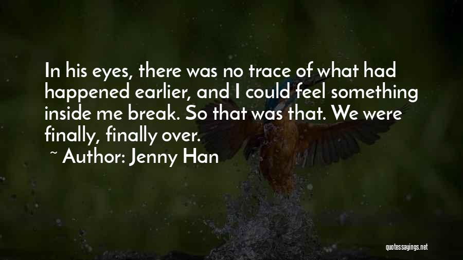 Jenny Han Quotes: In His Eyes, There Was No Trace Of What Had Happened Earlier, And I Could Feel Something Inside Me Break.