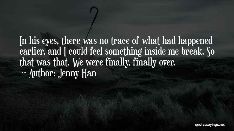 Jenny Han Quotes: In His Eyes, There Was No Trace Of What Had Happened Earlier, And I Could Feel Something Inside Me Break.