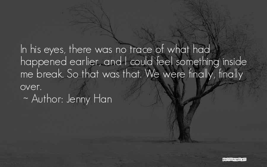 Jenny Han Quotes: In His Eyes, There Was No Trace Of What Had Happened Earlier, And I Could Feel Something Inside Me Break.