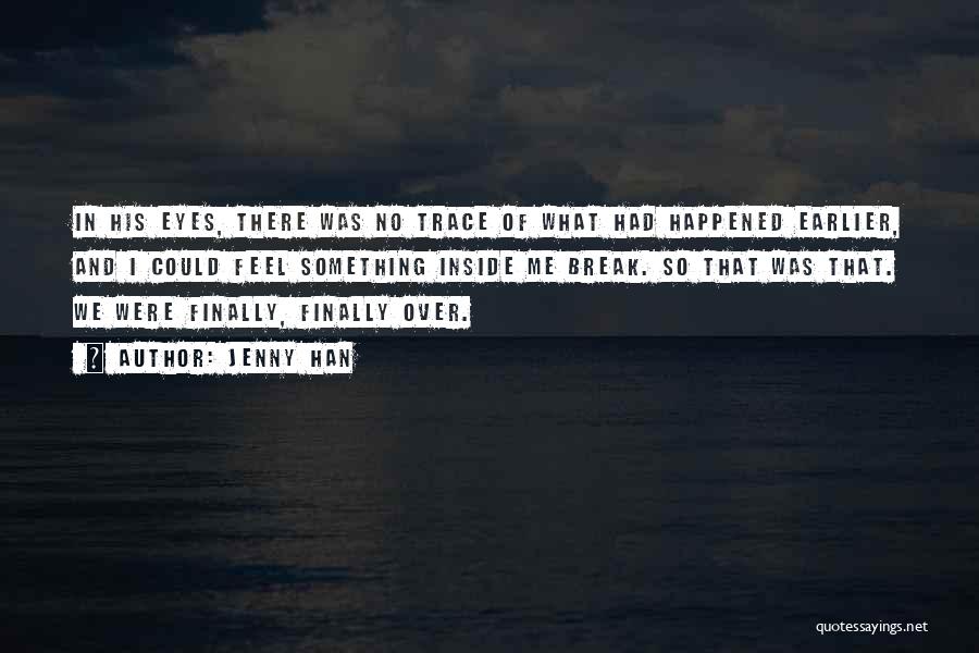 Jenny Han Quotes: In His Eyes, There Was No Trace Of What Had Happened Earlier, And I Could Feel Something Inside Me Break.