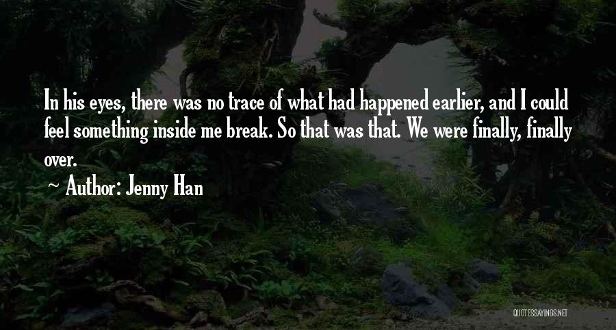 Jenny Han Quotes: In His Eyes, There Was No Trace Of What Had Happened Earlier, And I Could Feel Something Inside Me Break.