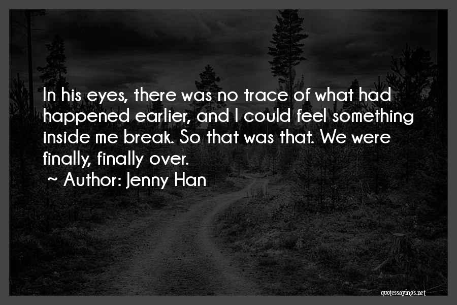 Jenny Han Quotes: In His Eyes, There Was No Trace Of What Had Happened Earlier, And I Could Feel Something Inside Me Break.