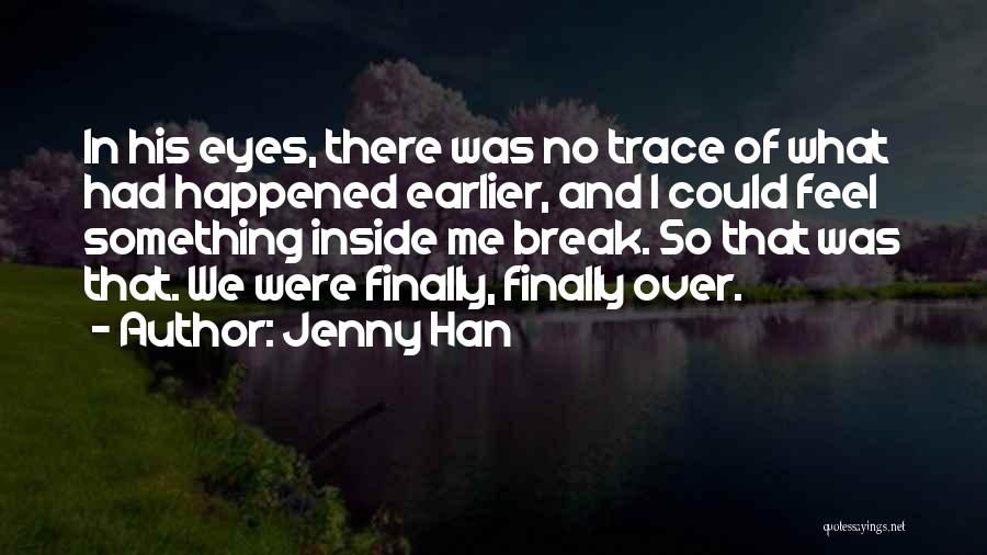 Jenny Han Quotes: In His Eyes, There Was No Trace Of What Had Happened Earlier, And I Could Feel Something Inside Me Break.