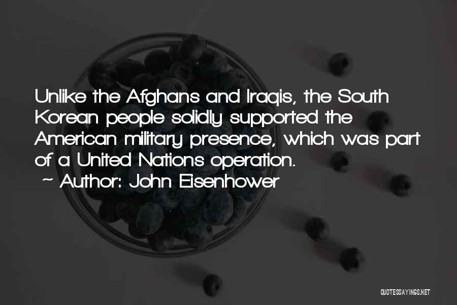 John Eisenhower Quotes: Unlike The Afghans And Iraqis, The South Korean People Solidly Supported The American Military Presence, Which Was Part Of A