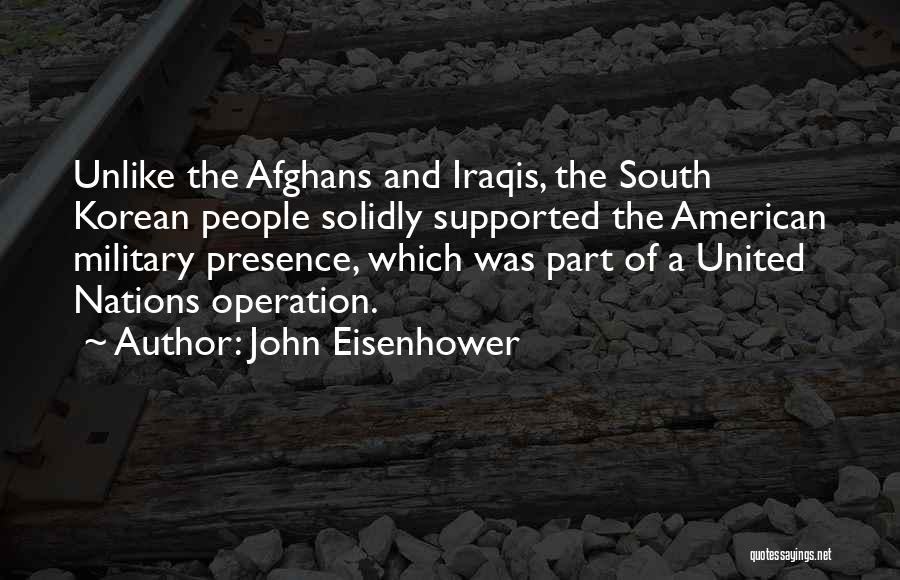 John Eisenhower Quotes: Unlike The Afghans And Iraqis, The South Korean People Solidly Supported The American Military Presence, Which Was Part Of A