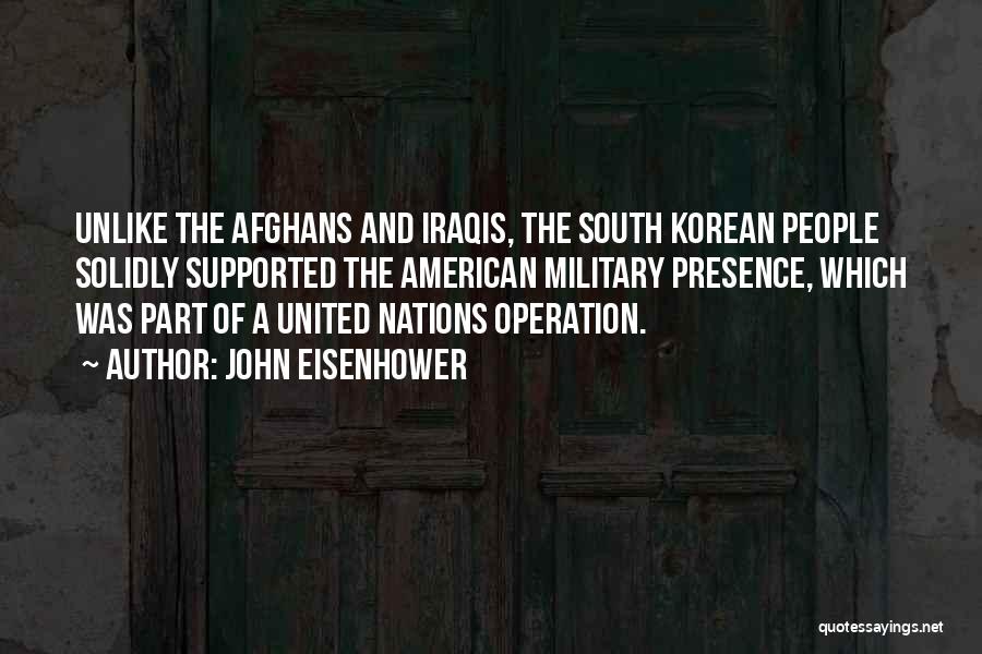 John Eisenhower Quotes: Unlike The Afghans And Iraqis, The South Korean People Solidly Supported The American Military Presence, Which Was Part Of A