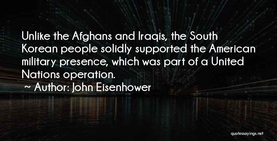 John Eisenhower Quotes: Unlike The Afghans And Iraqis, The South Korean People Solidly Supported The American Military Presence, Which Was Part Of A