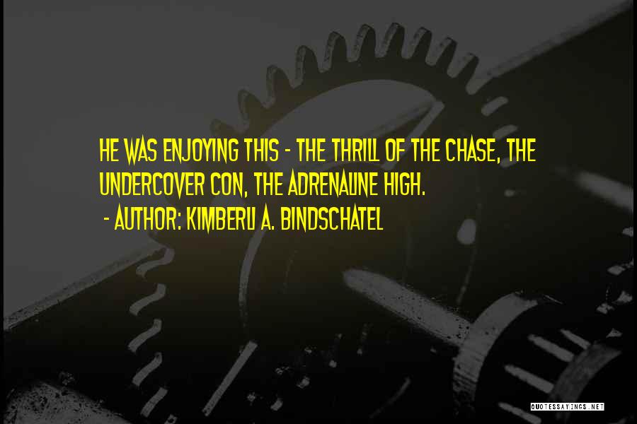 Kimberli A. Bindschatel Quotes: He Was Enjoying This - The Thrill Of The Chase, The Undercover Con, The Adrenaline High.