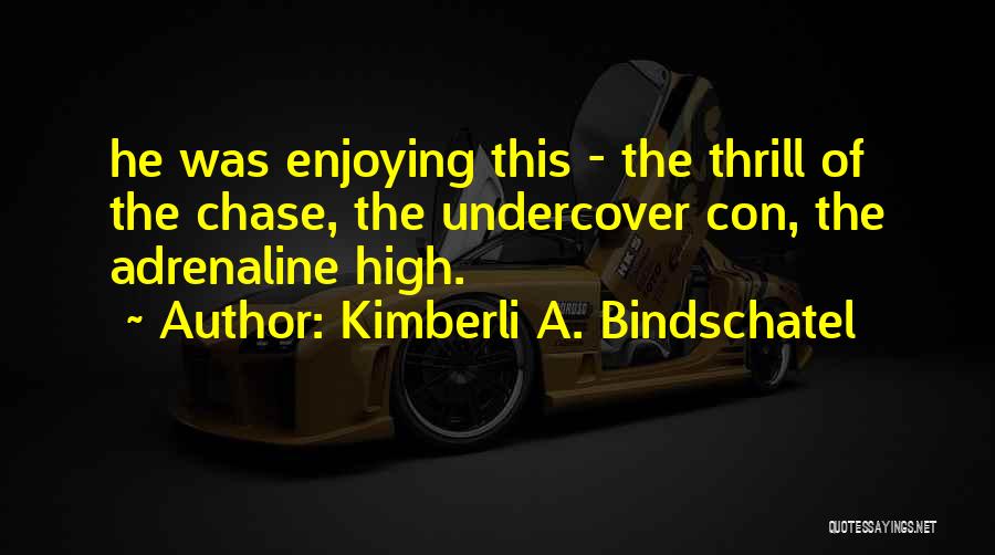 Kimberli A. Bindschatel Quotes: He Was Enjoying This - The Thrill Of The Chase, The Undercover Con, The Adrenaline High.