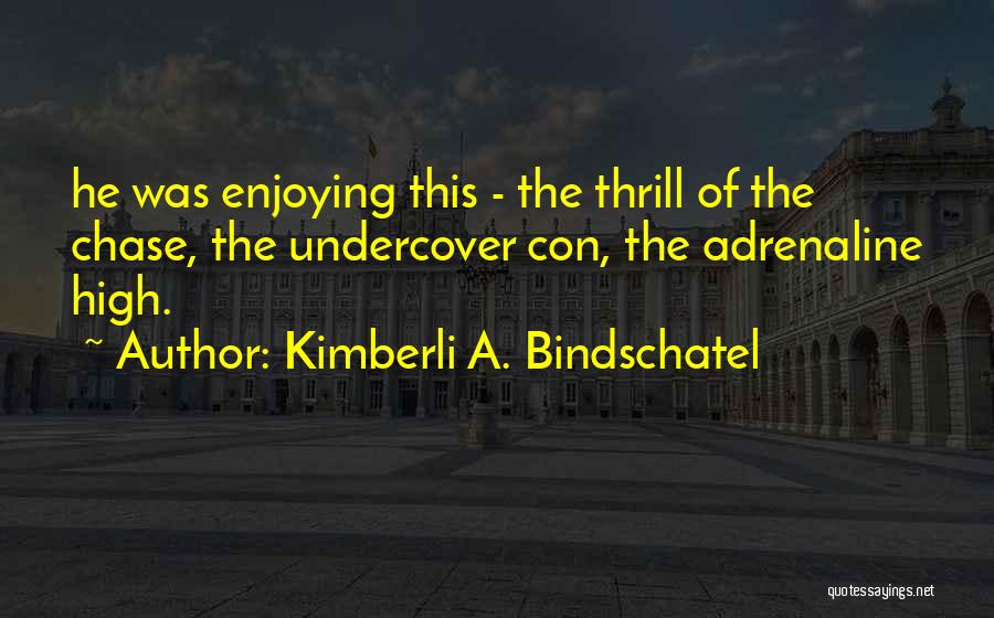 Kimberli A. Bindschatel Quotes: He Was Enjoying This - The Thrill Of The Chase, The Undercover Con, The Adrenaline High.