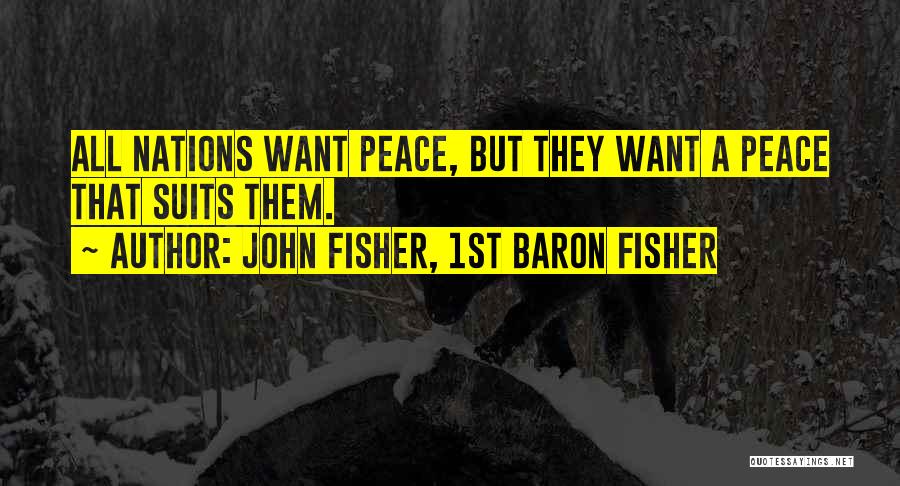 John Fisher, 1st Baron Fisher Quotes: All Nations Want Peace, But They Want A Peace That Suits Them.